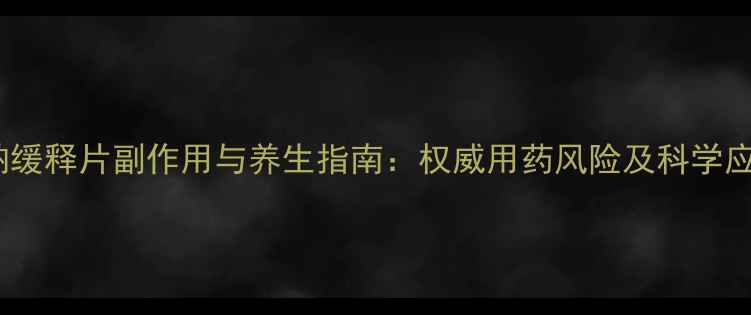 图片 丙戎酸钠缓释片副作用与养生指南：权威用药风险及科学应对方案2
