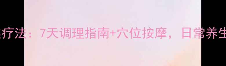 图片 丛集性头痛自然疗法：7天调理指南+穴位按摩，日常养生告别频繁发作1