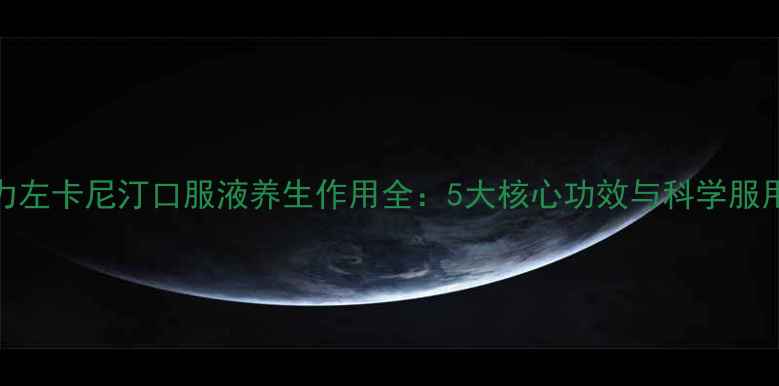 图片 东维力左卡尼汀口服液养生作用全：5大核心功效与科学服用指南