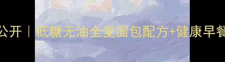 图片 东菱面包机养生食谱大公开｜低糖无油全麦面包配方+健康早餐指南（附操作全流程）