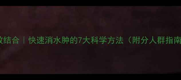 图片 中医+西医双效结合｜快速消水肿的7大科学方法（附分人群指南）｜养生必看