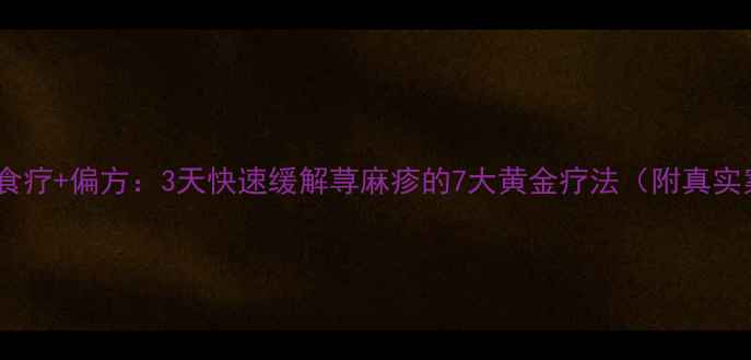 图片 中医+食疗+偏方：3天快速缓解荨麻疹的7大黄金疗法（附真实案例）