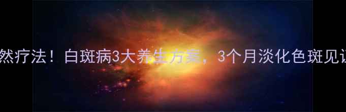 图片 中医+食疗+自然疗法！白斑病3大养生方案，3个月淡化色斑见证真实案例✨2