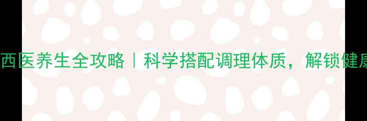 图片 中医VS西医养生全攻略｜科学搭配调理体质，解锁健康密码2