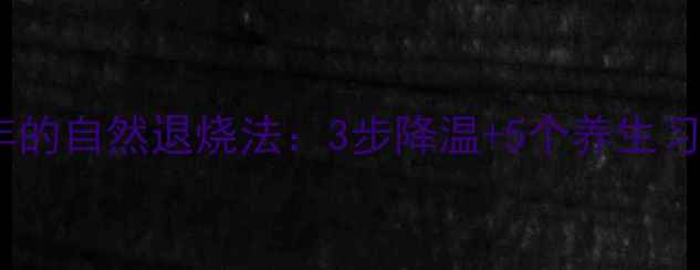 图片 中医传承300年的自然退烧法：3步降温+5个养生习惯，全家必备