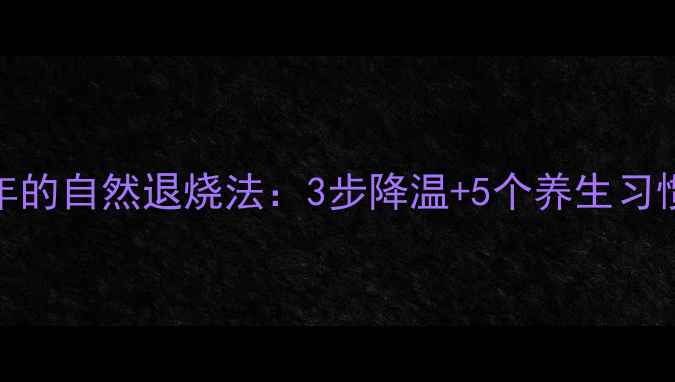 图片 中医传承300年的自然退烧法：3步降温+5个养生习惯，全家必备1
