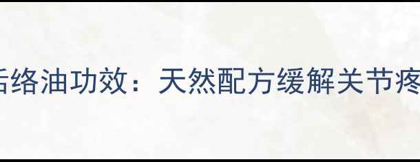 图片 中医传承降龙十八虎蛇活络油功效：天然配方缓解关节疼痛，中医养生必备油膏2