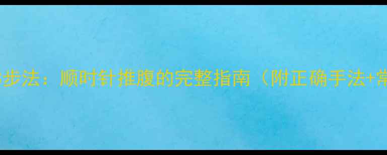 图片 中医养生3步法：顺时针推腹的完整指南（附正确手法+常见误区）