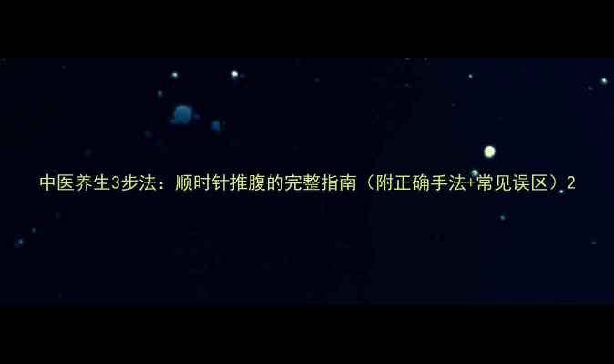图片 中医养生3步法：顺时针推腹的完整指南（附正确手法+常见误区）2