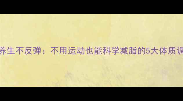 图片 中医养生不反弹：不用运动也能科学减脂的5大体质调理法