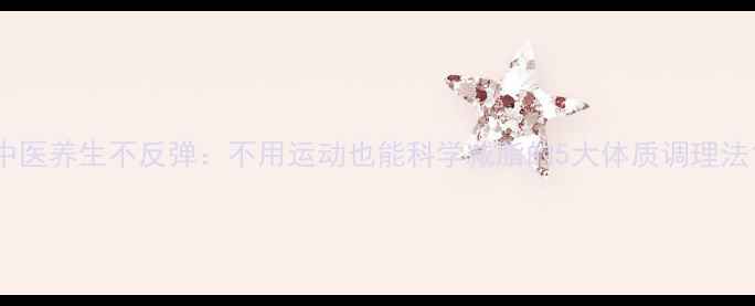 图片 中医养生不反弹：不用运动也能科学减脂的5大体质调理法1
