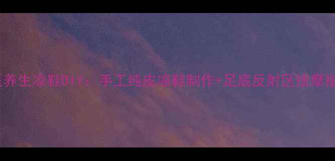 图片 中医养生凉鞋DIY：手工纯皮凉鞋制作+足底反射区按摩指南2