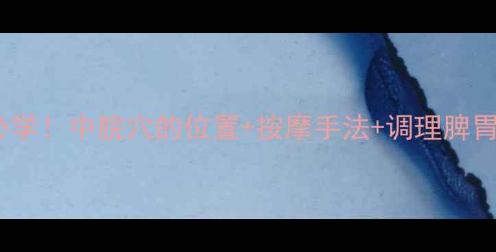 图片 中医养生必学！中脘穴的位置+按摩手法+调理脾胃全攻略🔥1