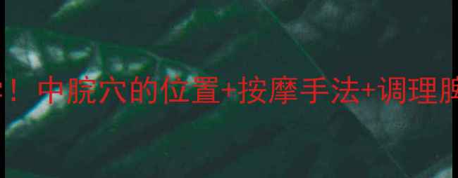 图片 中医养生必学！中脘穴的位置+按摩手法+调理脾胃全攻略🔥2