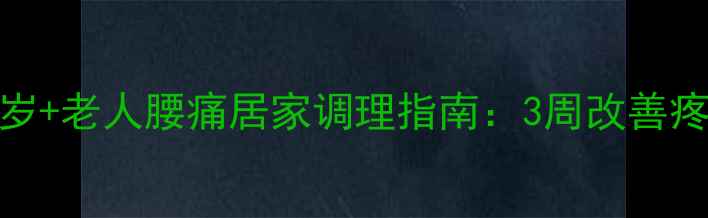 图片 中医养生必看！50岁+老人腰痛居家调理指南：3周改善疼痛+5个穴位按摩法