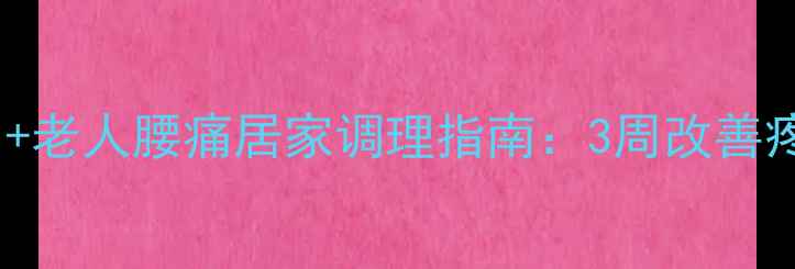 图片 中医养生必看！50岁+老人腰痛居家调理指南：3周改善疼痛+5个穴位按摩法2