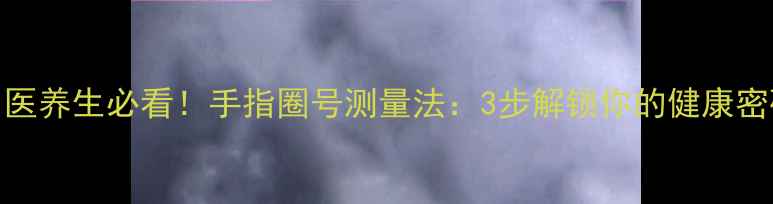 图片 中医养生必看！手指圈号测量法：3步解锁你的健康密码