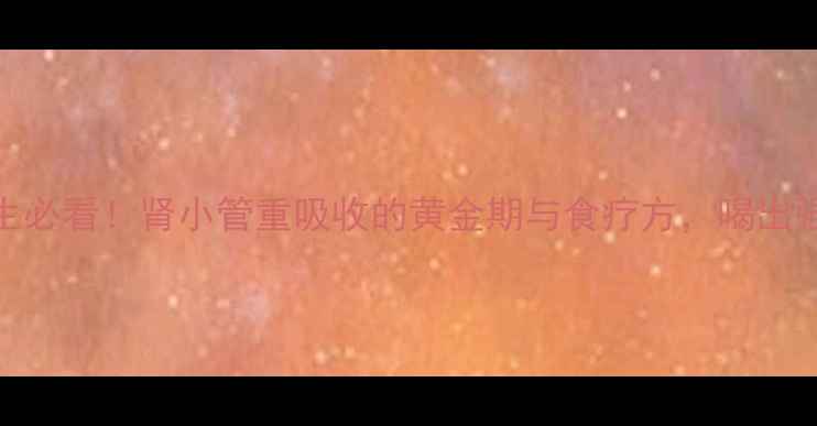 图片 中医养生必看！肾小管重吸收的黄金期与食疗方，喝出强健肾脏