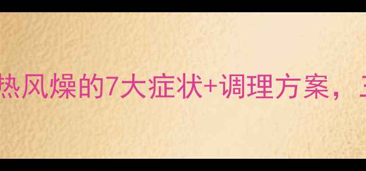 图片 中医养生必看！血热风燥的7大症状+调理方案，三步恢复体内平衡2