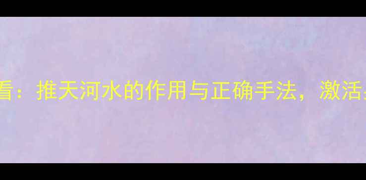 图片 中医养生必看：推天河水的作用与正确手法，激活身体自愈力1