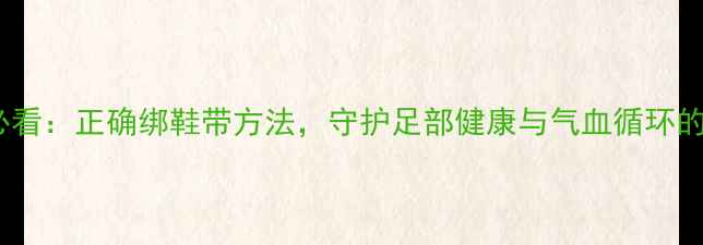 图片 中医养生必看：正确绑鞋带方法，守护足部健康与气血循环的黄金姿势2