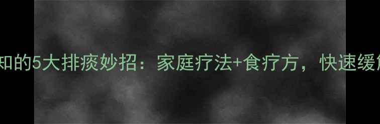 图片 中医养生必知的5大排痰妙招：家庭疗法+食疗方，快速缓解咳嗽痰多2
