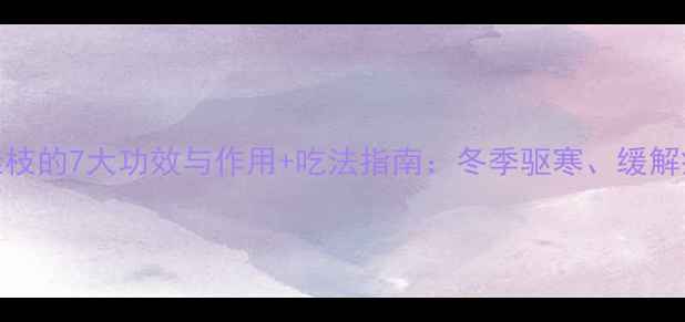 图片 中医养生必读桂枝的7大功效与作用+吃法指南：冬季驱寒、缓解疼痛的天然良方