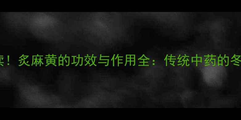 图片 中医养生必读！炙麻黄的功效与作用全：传统中药的冬季调理秘籍1