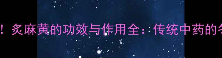 图片 中医养生必读！炙麻黄的功效与作用全：传统中药的冬季调理秘籍2