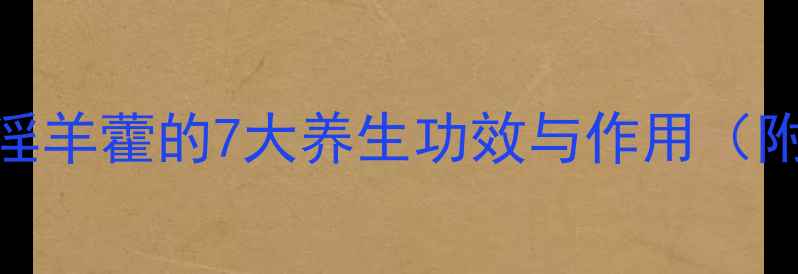 图片 中医养生必读：淫羊藿的7大养生功效与作用（附权威使用指南）