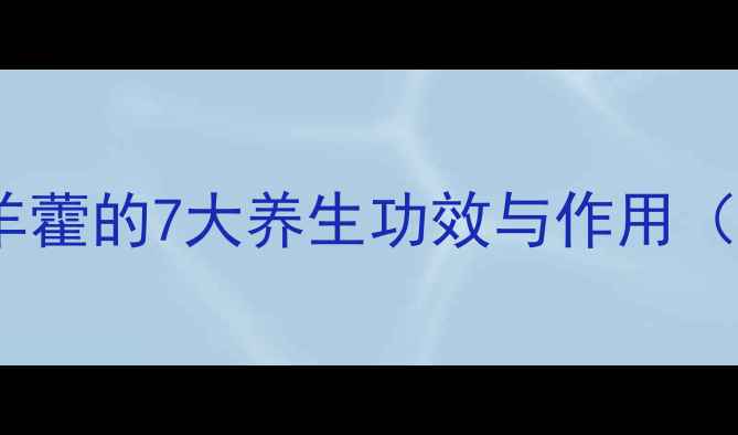 图片 中医养生必读：淫羊藿的7大养生功效与作用（附权威使用指南）1