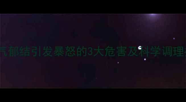 图片 中医养生必读：肝气郁结引发暴怒的3大危害及科学调理技巧（附食疗方）1