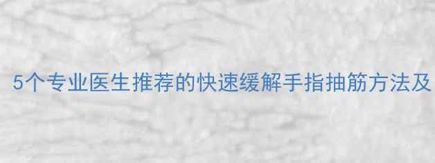 图片 中医养生指南：5个专业医生推荐的快速缓解手指抽筋方法及日常预防技巧2