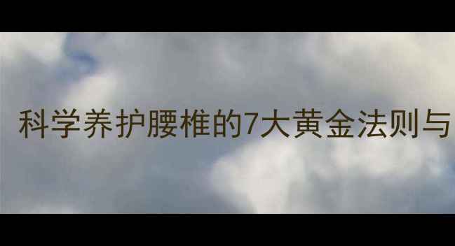 图片 中医养生指南：科学养护腰椎的7大黄金法则与日常实践方案2