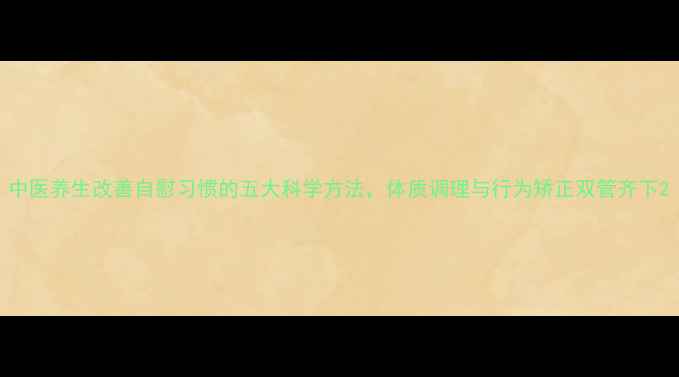 图片 中医养生改善自慰习惯的五大科学方法，体质调理与行为矫正双管齐下2