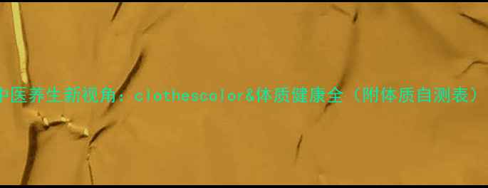 图片 中医养生新视角：clothescolor&体质健康全（附体质自测表）1