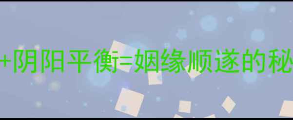 图片 中医养生智慧｜气血调和+阴阳平衡=姻缘顺遂的秘诀！从内调到外养全攻略
