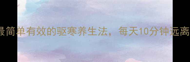图片 中医养生最简单有效的驱寒养生法，每天10分钟远离湿气困扰1