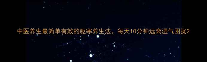 图片 中医养生最简单有效的驱寒养生法，每天10分钟远离湿气困扰2