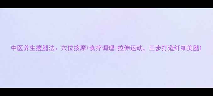 图片 中医养生瘦腿法：穴位按摩+食疗调理+拉伸运动，三步打造纤细美腿1