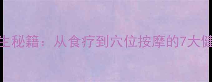 图片 中医养生秘籍：从食疗到穴位按摩的7大健康指南