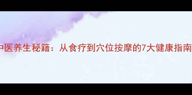 图片 中医养生秘籍：从食疗到穴位按摩的7大健康指南1