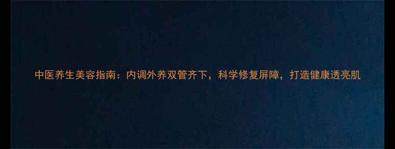 图片 中医养生美容指南：内调外养双管齐下，科学修复屏障，打造健康透亮肌