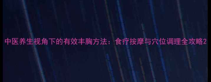 图片 中医养生视角下的有效丰胸方法：食疗按摩与穴位调理全攻略2