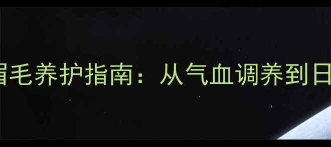 图片 中医养生视角下的眉毛养护指南：从气血调养到日常护理的完整方案1