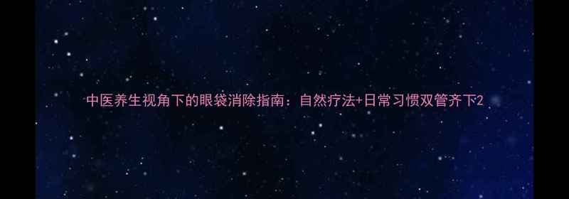 图片 中医养生视角下的眼袋消除指南：自然疗法+日常习惯双管齐下2