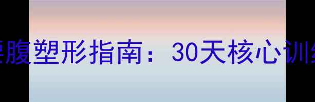 图片 中医养生视角下的腰腹塑形指南：30天核心训练与体脂管理全方案