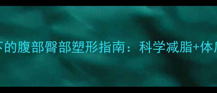 图片 中医养生视角下的腹部臀部塑形指南：科学减脂+体质调理双效方案