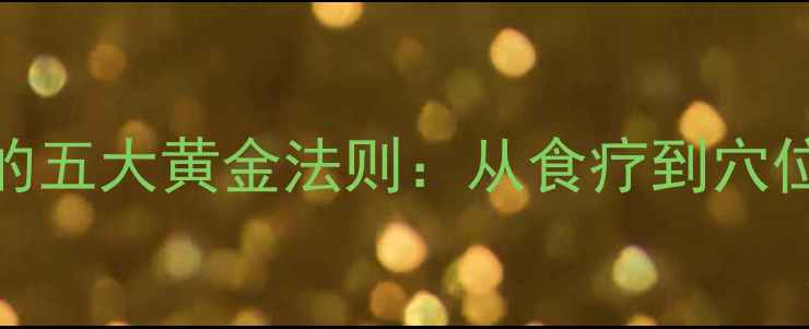 图片 中医养生调理性功能障碍的五大黄金法则：从食疗到穴位按摩，自然焕发男性活力