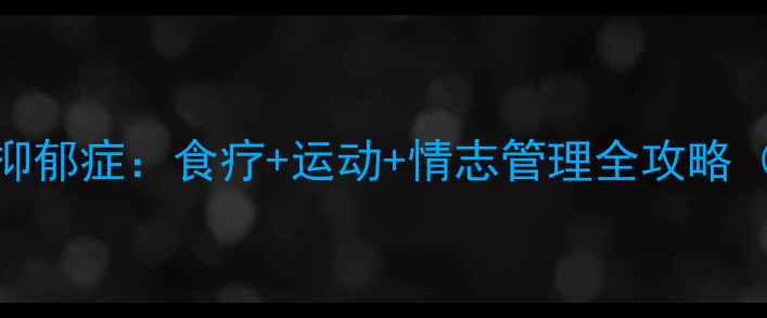 图片 中医养生调理抑郁症：食疗+运动+情志管理全攻略（附科学方案）